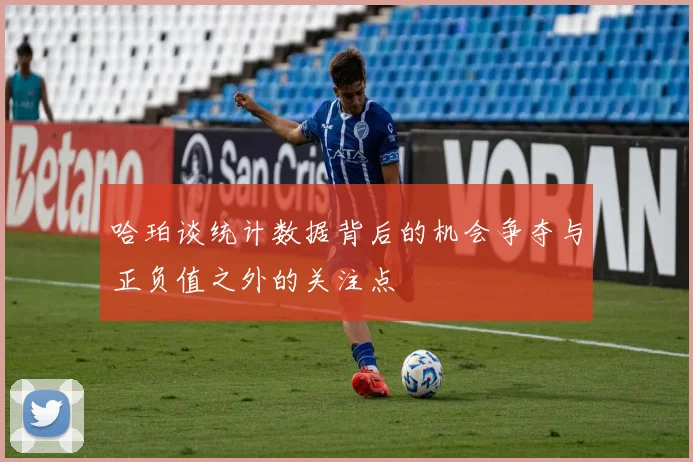 哈珀谈统计数据背后的机会争夺与正负值之外的关注点
