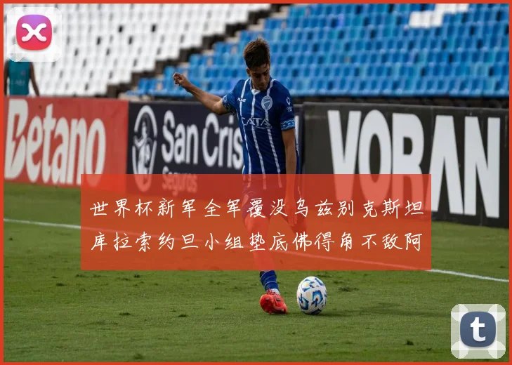 世界杯新军全军覆没乌兹别克斯坦库拉索约旦小组垫底佛得角不敌阿根廷