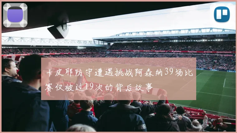 卡皮耶防守遭遇挑战阿森纳39场比赛仅被过19次的背后故事