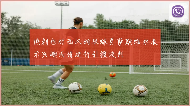 热刺也对西汉姆联球员萨默维尔表示兴趣或将进行引援谈判