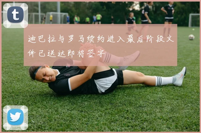 迪巴拉与罗马续约进入最后阶段文件已送达即将签字