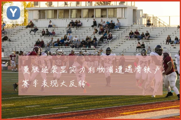 曼联逆袭显实力利物浦遭遇滑铁卢赛季表现大反转