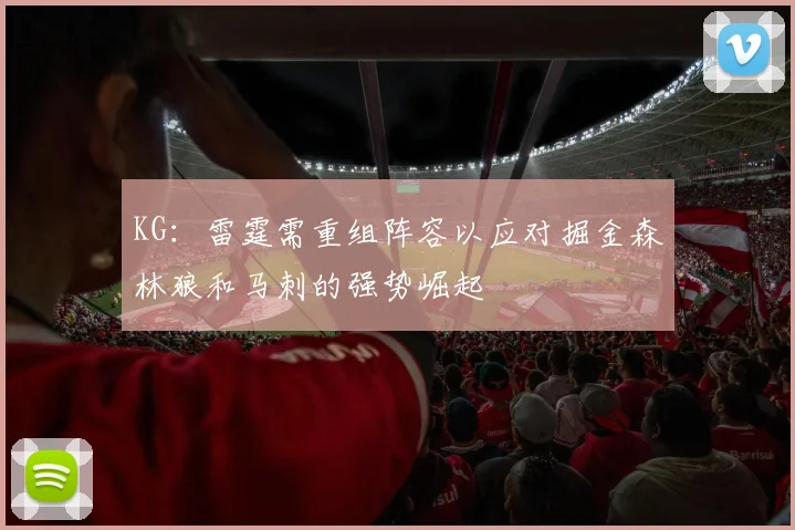 KG：雷霆需重组阵容以应对掘金森林狼和马刺的强势崛起