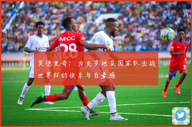 莫德里奇：为克罗地亚国家队出战世界杯的快乐与自豪感