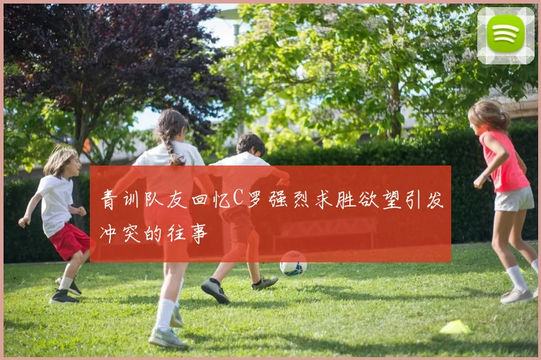 青训队友回忆C罗强烈求胜欲望引发冲突的往事