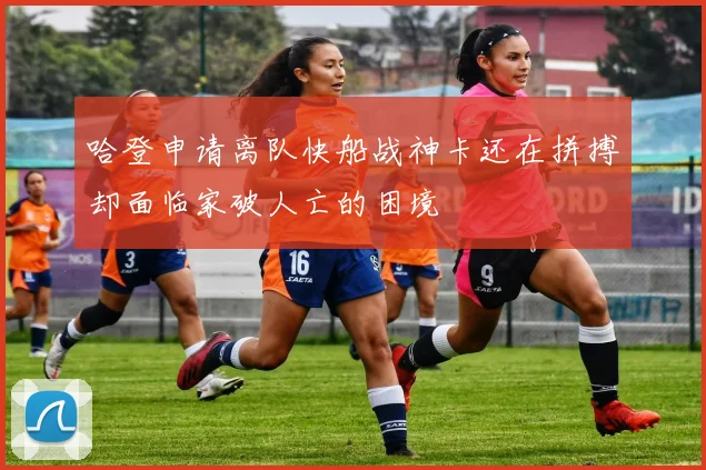 哈登申请离队快船战神卡还在拼搏却面临家破人亡的困境