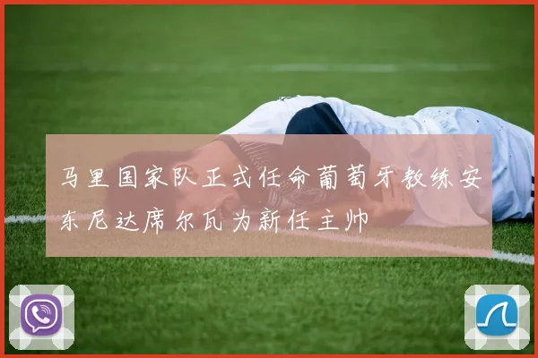 马里国家队正式任命葡萄牙教练安东尼达席尔瓦为新任主帅