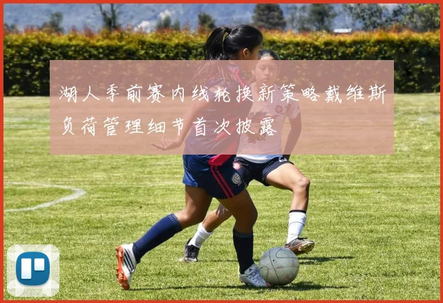 湖人季前赛内线轮换新策略戴维斯负荷管理细节首次披露